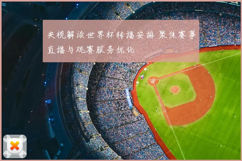 央视解读世界杯转播安排 聚焦赛事直播与观赛服务优化