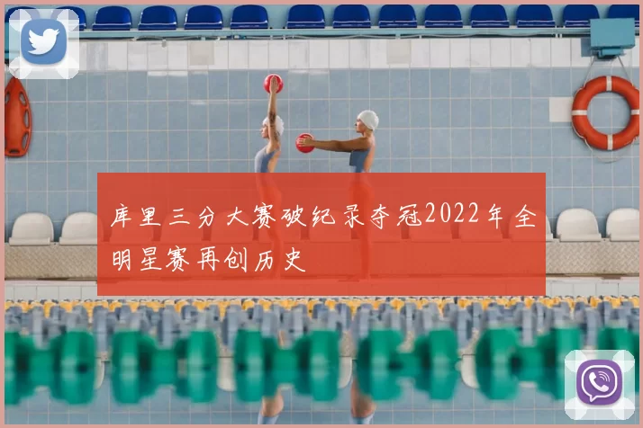 库里三分大赛破纪录夺冠2022年全明星赛再创历史