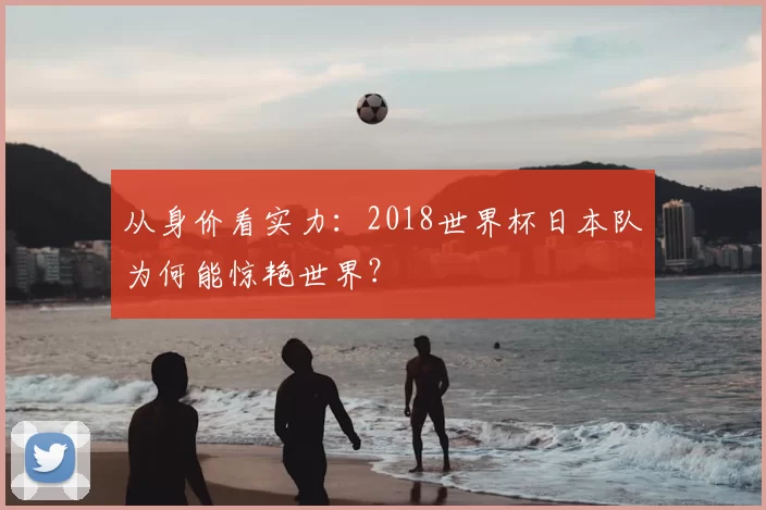 从身价看实力:2018世界杯日本队为何能惊艳世界?