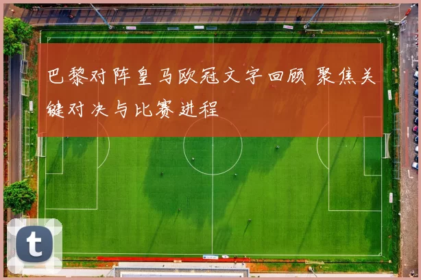 巴黎对阵皇马欧冠文字回顾 聚焦关键对决与比赛进程