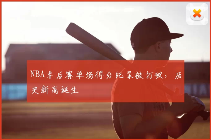 NBA季后赛单场得分纪录被打破，历史新高诞生