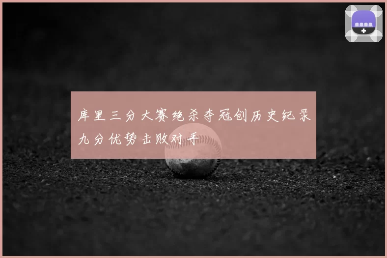 库里三分大赛绝杀夺冠创历史纪录九分优势击败对手
