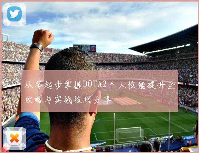 从零起步掌握DOTA2个人技能提升全攻略与实战技巧分享