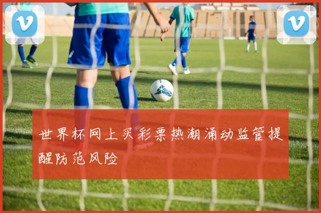 世界杯网上买彩票热潮涌动监管提醒防范风险