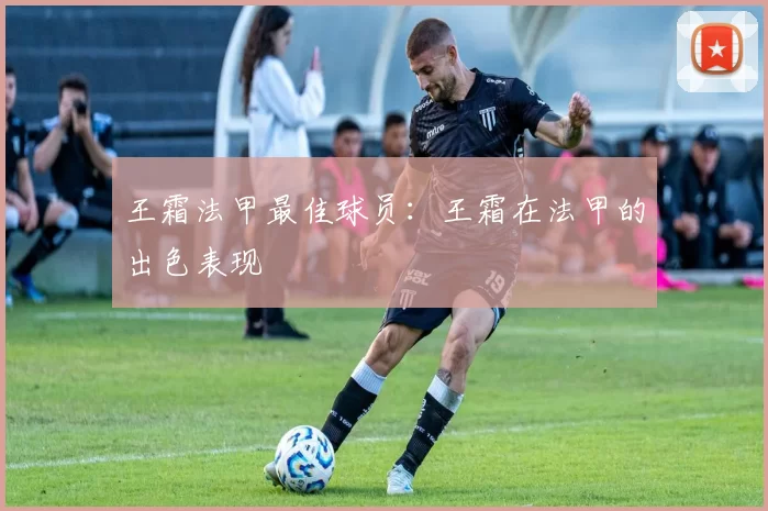 王霜法甲最佳球员:王霜在法甲的出色表现