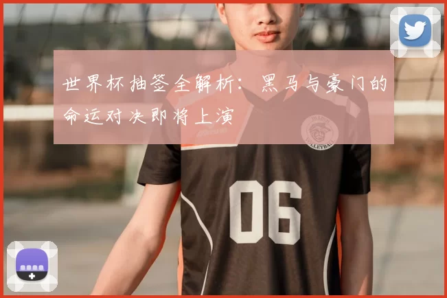 世界杯抽签全解析:黑马与豪门的命运对决即将上演