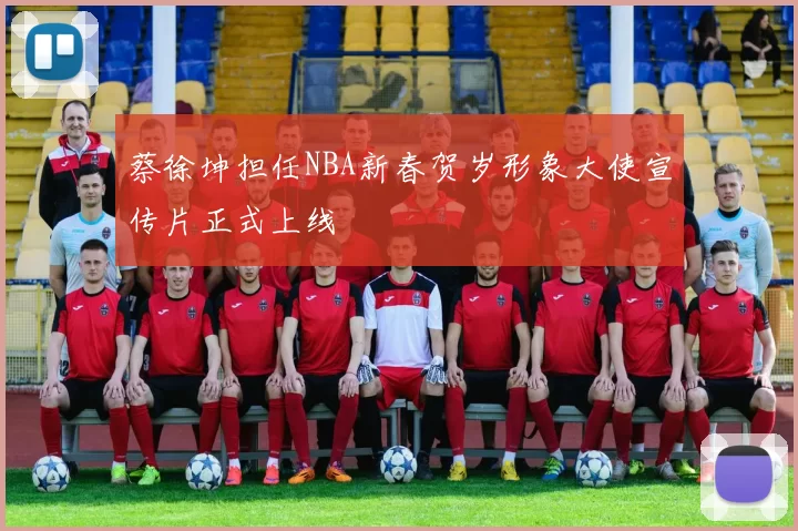 蔡徐坤担任NBA新春贺岁形象大使宣传片正式上线