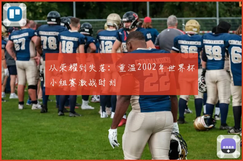从荣耀到失落：重温2002年世界杯小组赛激战时刻