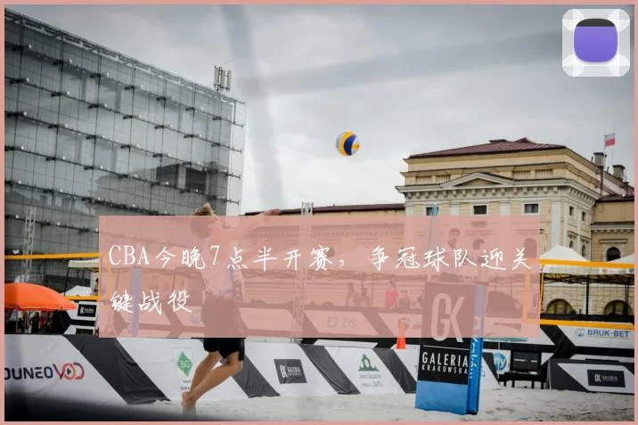 CBA今晚7点半开赛,争冠球队迎关键战役