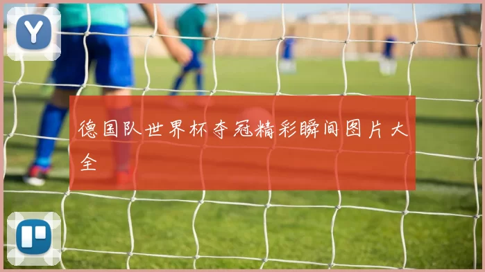 德国队世界杯夺冠精彩瞬间图片大全