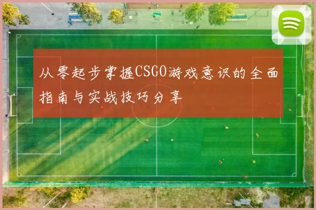 从零起步掌握CSGO游戏意识的全面指南与实战技巧分享