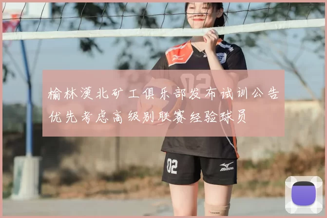 榆林漠北矿工俱乐部发布试训公告优先考虑高级别联赛经验球员