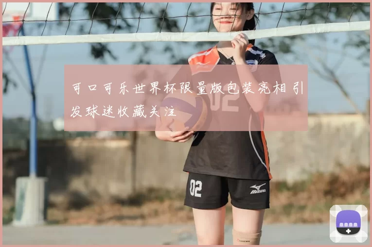 可口可乐世界杯限量版包装亮相 引发球迷收藏关注