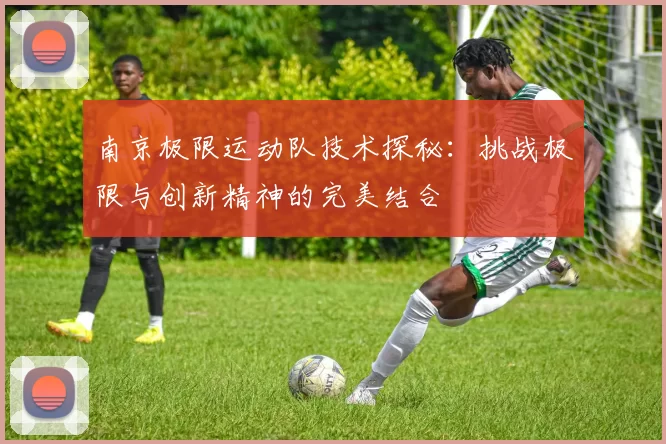 南京极限运动队技术探秘：挑战极限与创新精神的完美结合
