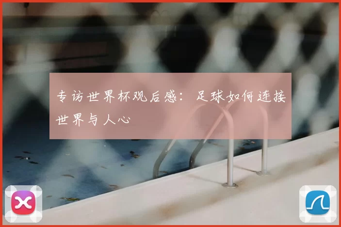 专访世界杯观后感:足球如何连接世界与人心