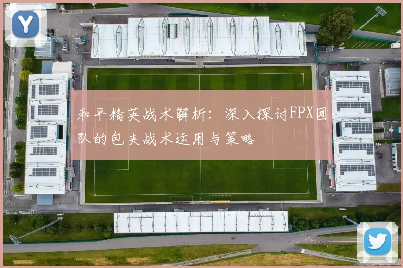 和平精英战术解析:深入探讨FPX团队的包夹战术运用与策略