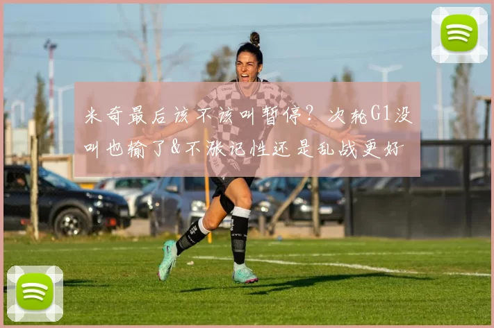 米奇最后该不该叫暂停？次轮G1没叫也输了&不涨记性还是乱战更好