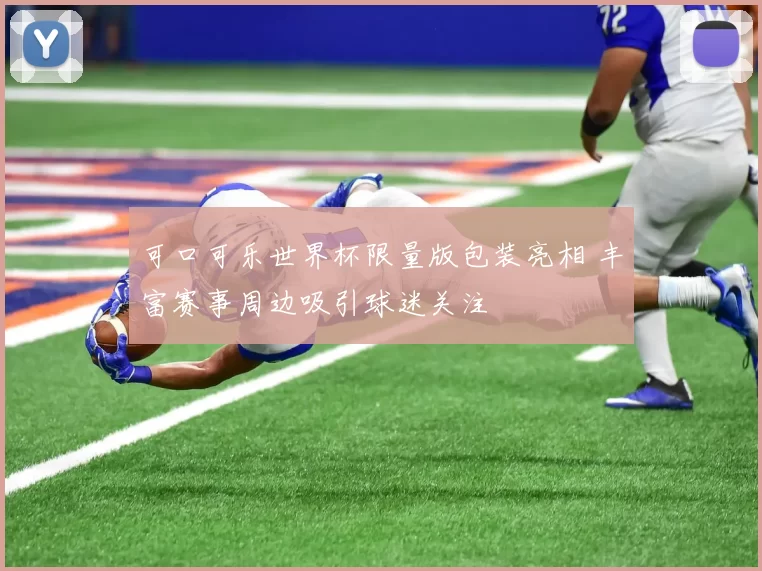 可口可乐世界杯限量版包装亮相 丰富赛事周边吸引球迷关注