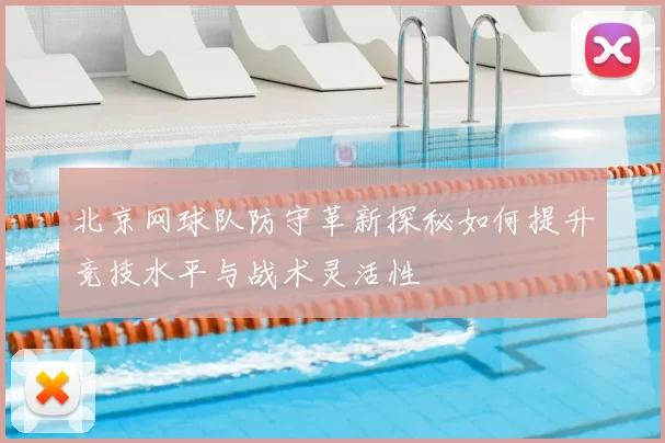 北京网球队防守革新探秘如何提升竞技水平与战术灵活性