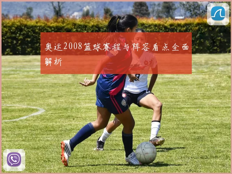 奥运2008篮球赛程与阵容看点全面解析