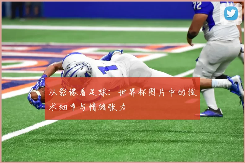 从影像看足球：世界杯图片中的技术细节与情绪张力