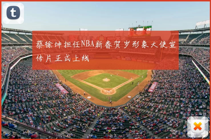 蔡徐坤担任NBA新春贺岁形象大使宣传片正式上线