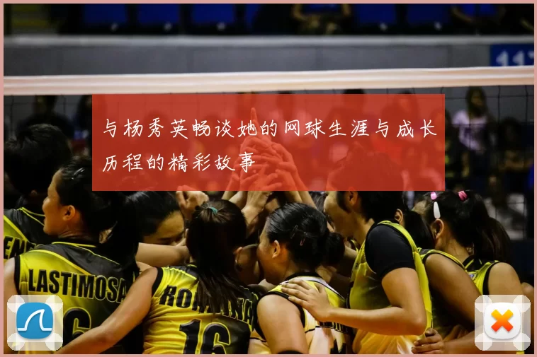 与杨秀英畅谈她的网球生涯与成长历程的精彩故事