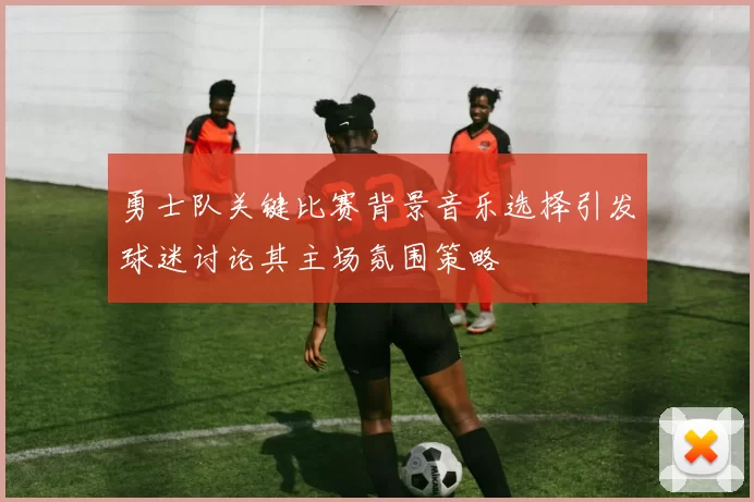勇士队关键比赛背景音乐选择引发球迷讨论其主场氛围策略