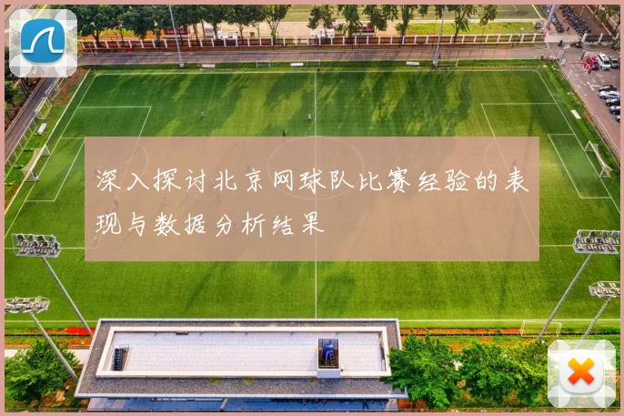 深入探讨北京网球队比赛经验的表现与数据分析结果