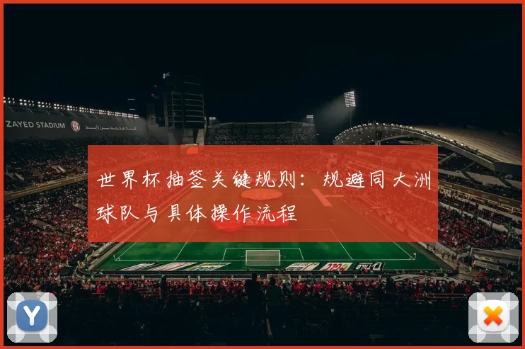 世界杯抽签关键规则:规避同大洲球队与具体操作流程
