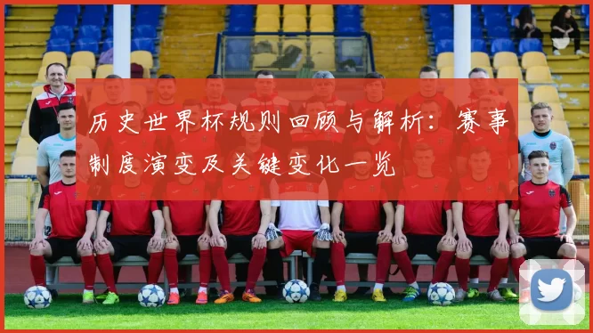 历史世界杯规则回顾与解析：赛事制度演变及关键变化一览