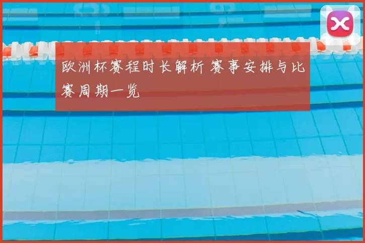 欧洲杯赛程时长解析 赛事安排与比赛周期一览