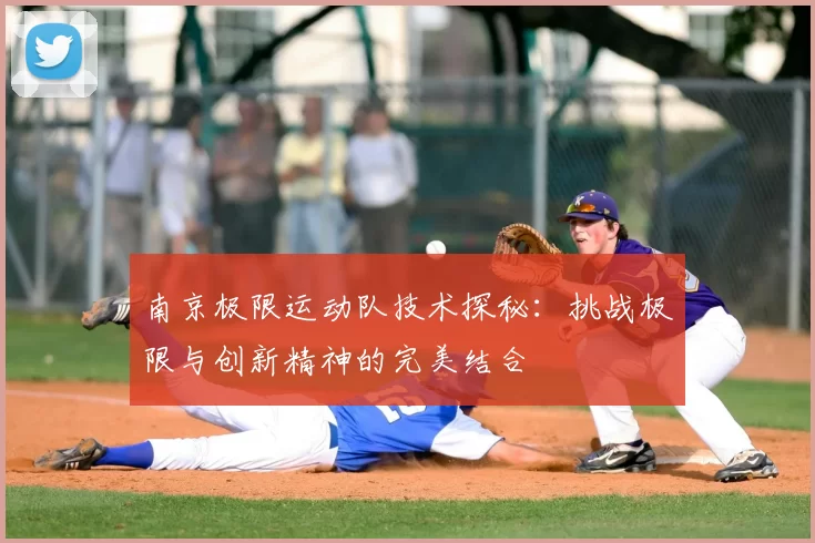 南京极限运动队技术探秘：挑战极限与创新精神的完美结合