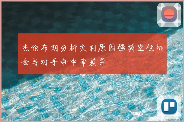 杰伦布朗分析失利原因强调空位机会与对手命中率差异