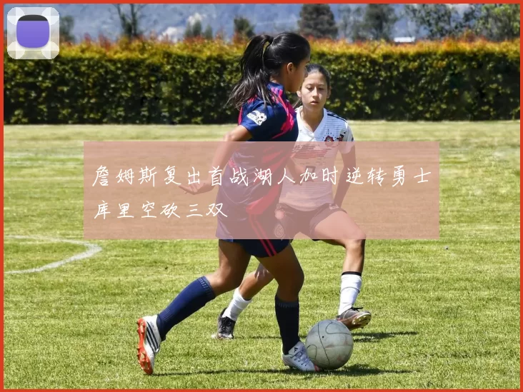 詹姆斯复出首战湖人加时逆转勇士库里空砍三双