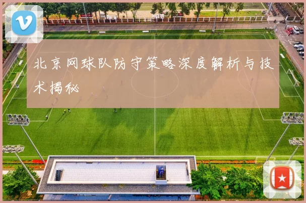 北京网球队防守策略深度解析与技术揭秘
