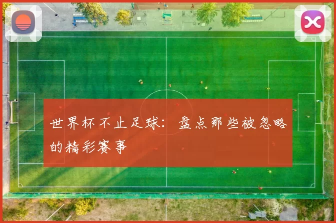 世界杯不止足球:盘点那些被忽略的精彩赛事