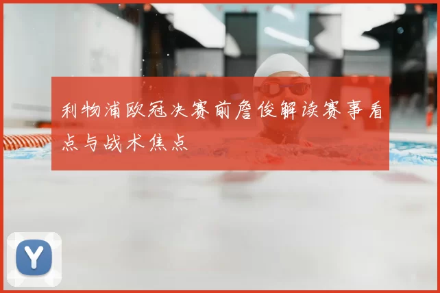 利物浦欧冠决赛前詹俊解读赛事看点与战术焦点