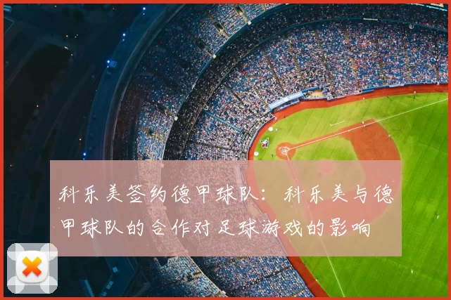 科乐美签约德甲球队：科乐美与德甲球队的合作对足球游戏的影响