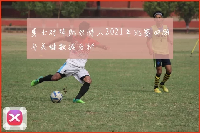 勇士对阵凯尔特人2021年比赛回顾与关键数据分析