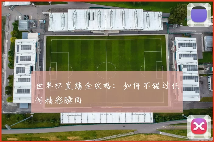 世界杯直播全攻略:如何不错过任何精彩瞬间