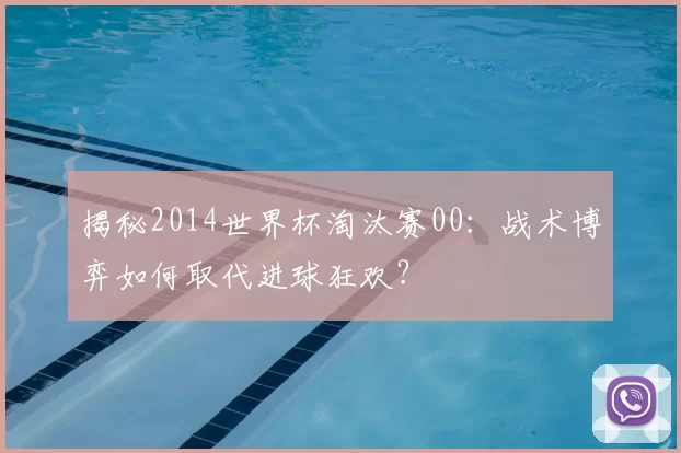 揭秘2014世界杯淘汰赛00：战术博弈如何取代进球狂欢？