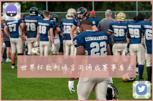 世界杯裁判语言沟通成赛事看点