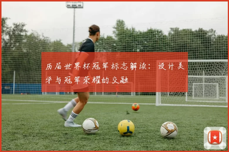历届世界杯冠军标志解读：设计美学与冠军荣耀的交融
