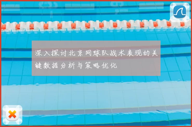 深入探讨北京网球队战术表现的关键数据分析与策略优化