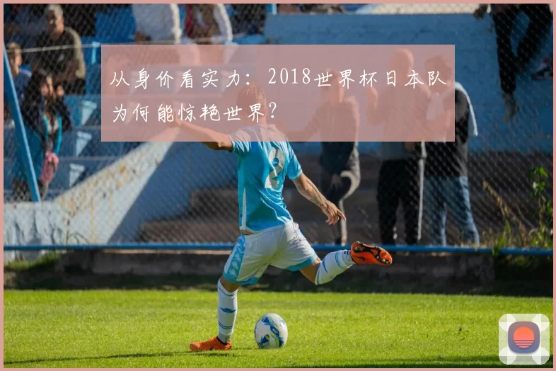 从身价看实力：2018世界杯日本队为何能惊艳世界？