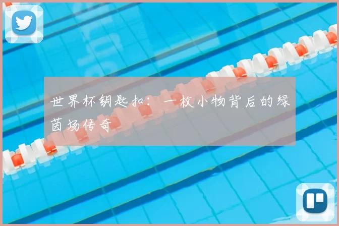 世界杯钥匙扣：一枚小物背后的绿茵场传奇