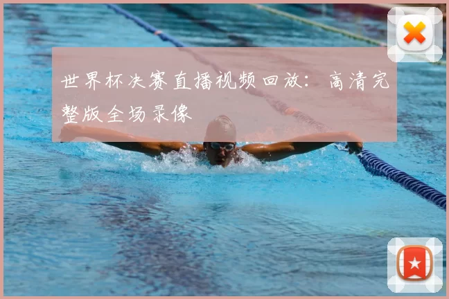 世界杯决赛直播视频回放：高清完整版全场录像