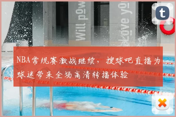 NBA常规赛激战继续，搜球吧直播为球迷带来全场高清转播体验