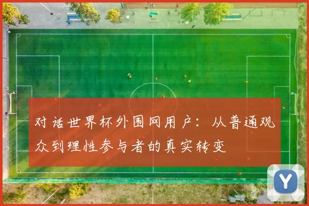 对话世界杯外围网用户：从普通观众到理性参与者的真实转变